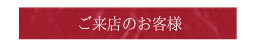 ご来店のお客様