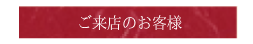 ご来店のお客様